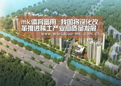 mk体育备用-我国将深化改革推进稀土产业高质量发展