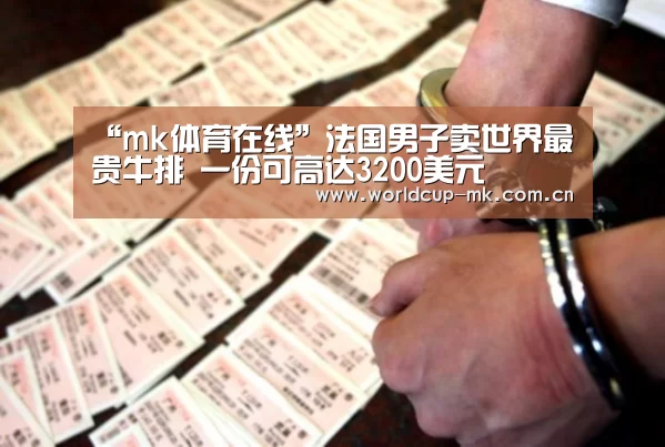 “mk体育在线”法国男子卖世界最贵牛排 一份可高达3200美