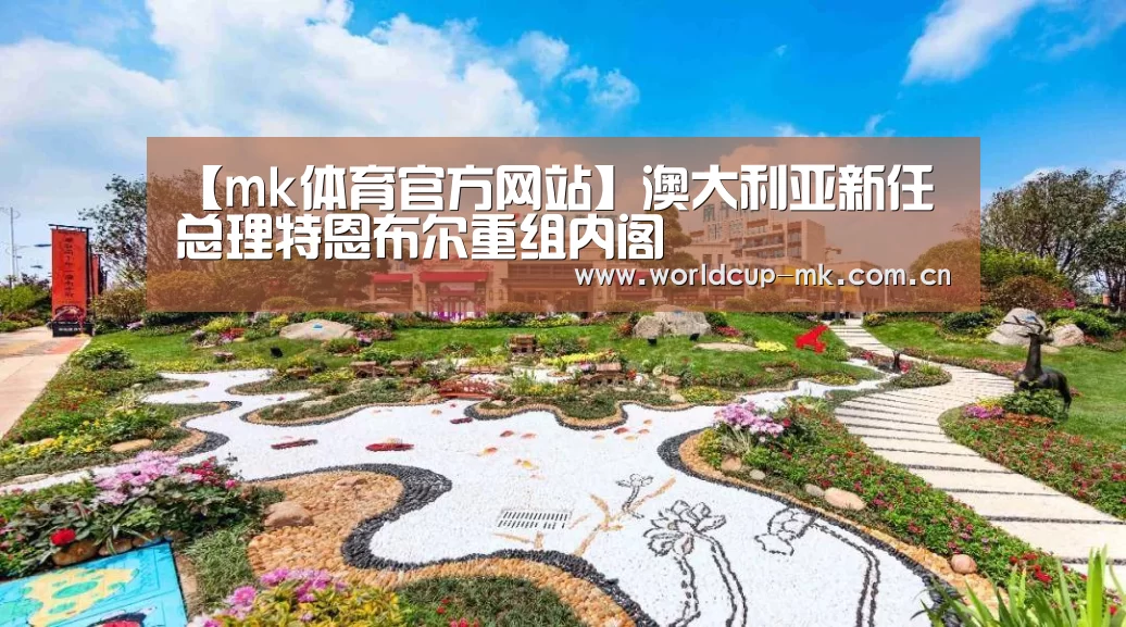 【mk体育官方网站】澳大利亚新任总理特恩布尔重组内阁