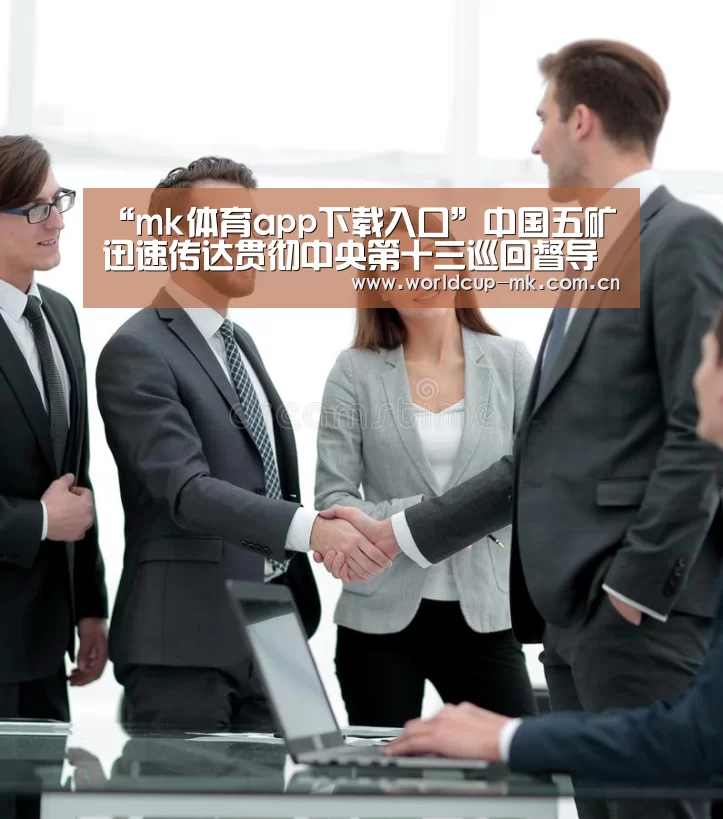 “mk体育app下载入口”中国五矿迅速传达贯彻中央第十三巡回督导组调研指导精神(图2) mk体育app下载入口
